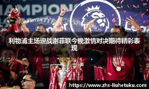 利物浦主场迎战谢菲联今晚激情对决期待精彩表现