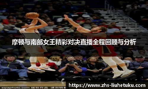 摩顿与南部女王精彩对决直播全程回顾与分析