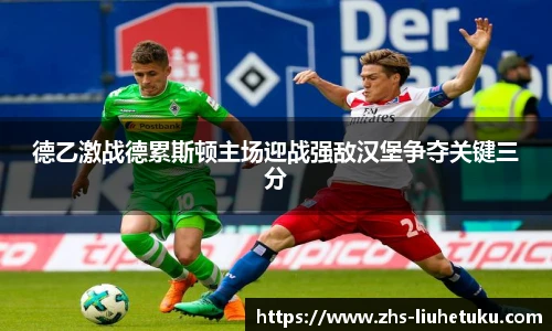 德乙激战德累斯顿主场迎战强敌汉堡争夺关键三分