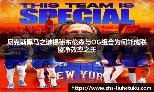 尼克斯黑马之谜揭秘布伦森与OG组合为何能成联盟净效率之王